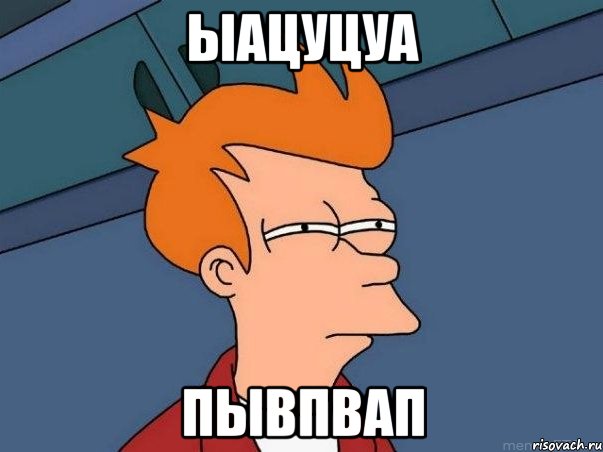 ыацуцуа пывпвап, Мем  Фрай (мне кажется или)
