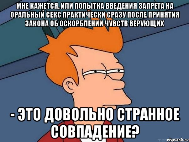мне кажется, или попытка введения запрета на оральный секс практически сразу после принятия закона об оскорблении чувств верующих - это довольно странное совпадение?, Мем  Фрай (мне кажется или)