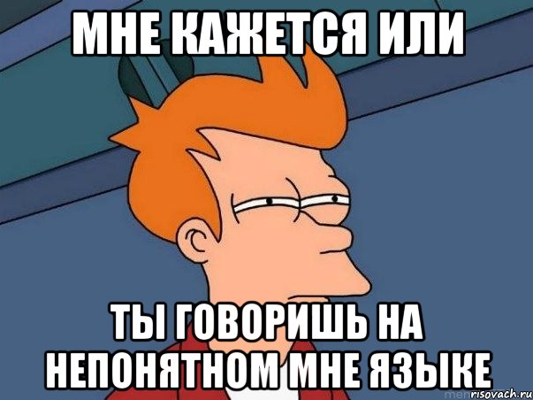 мне кажется или ты говоришь на непонятном мне языке, Мем  Фрай (мне кажется или)
