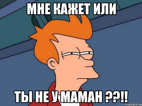 мне кажет или ты не у маман ??!!, Мем  Фрай (мне кажется или)