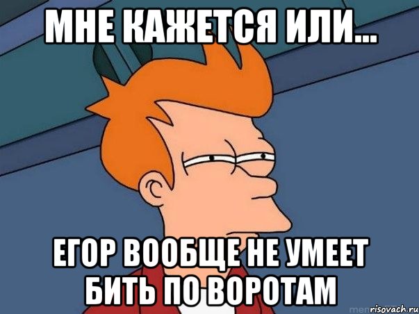 мне кажется или... егор вообще не умеет бить по воротам, Мем  Фрай (мне кажется или)
