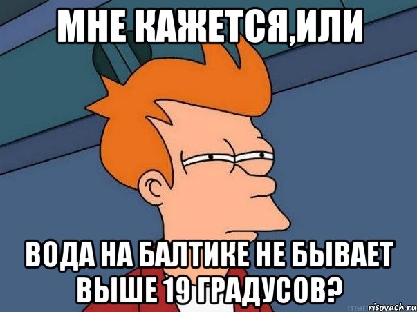 мне кажется,или вода на балтике не бывает выше 19 градусов?, Мем  Фрай (мне кажется или)