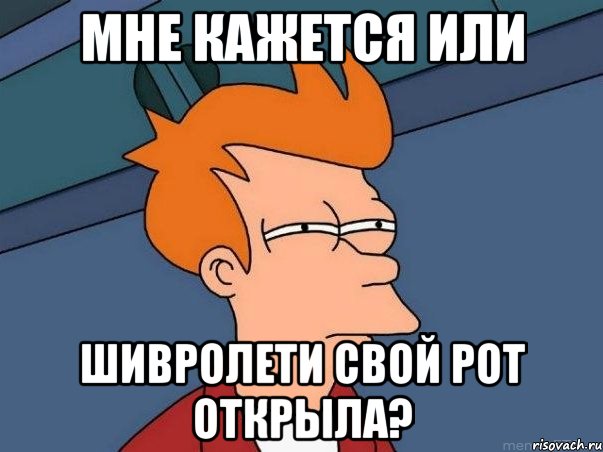 мне кажется или шивролети свой рот открыла?, Мем  Фрай (мне кажется или)