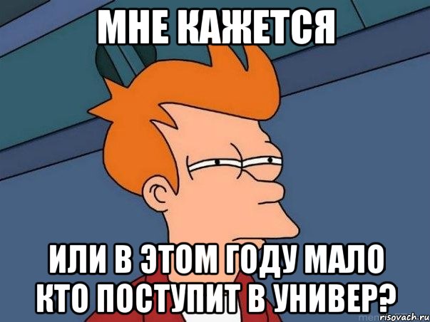 мне кажется или в этом году мало кто поступит в универ?, Мем  Фрай (мне кажется или)