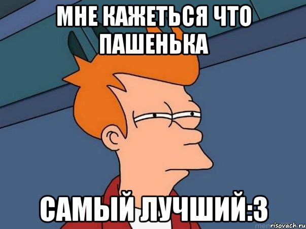 мне кажеться что пашенька самый лучший:3, Мем  Фрай (мне кажется или)