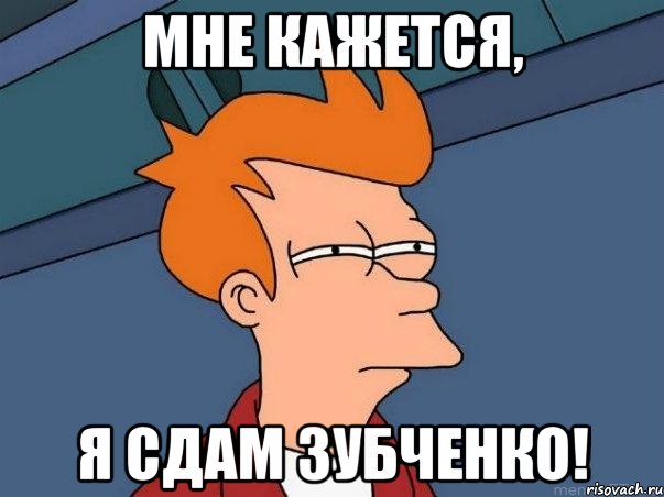 мне кажется, я сдам зубченко!, Мем  Фрай (мне кажется или)