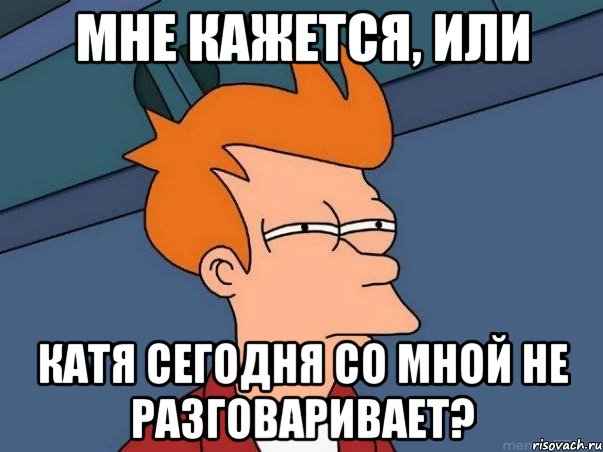 мне кажется, или катя сегодня со мной не разговаривает?, Мем  Фрай (мне кажется или)
