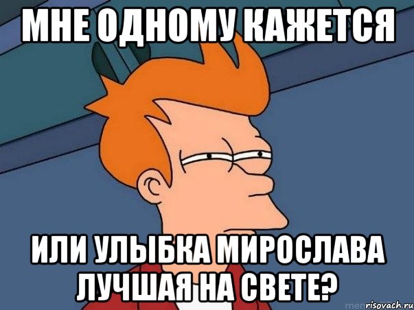 мне одному кажется или улыбка мирослава лучшая на свете?, Мем  Фрай (мне кажется или)