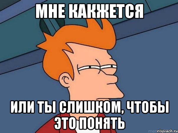 мне какжется или ты слишком, чтобы это понять, Мем  Фрай (мне кажется или)
