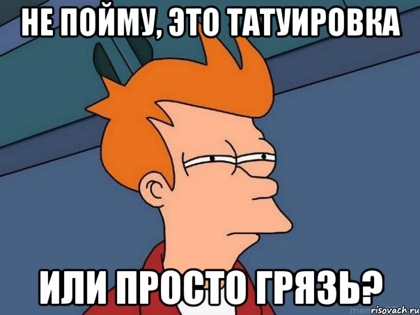 не пойму, это татуировка или просто грязь?, Мем  Фрай (мне кажется или)