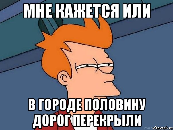 мне кажется или в городе половину дорог перекрыли, Мем  Фрай (мне кажется или)