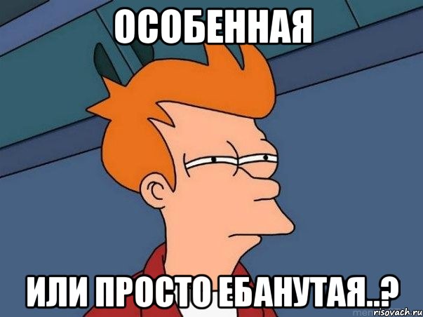 особенная или просто ебанутая..?, Мем  Фрай (мне кажется или)