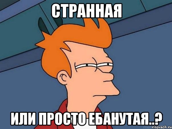 странная или просто ебанутая..?, Мем  Фрай (мне кажется или)