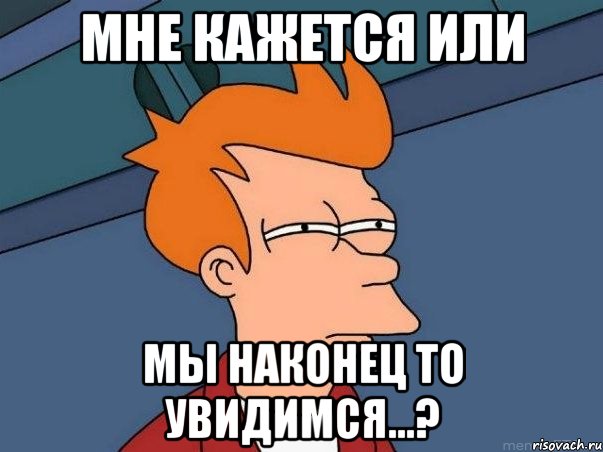 мне кажется или мы наконец то увидимся...?, Мем  Фрай (мне кажется или)