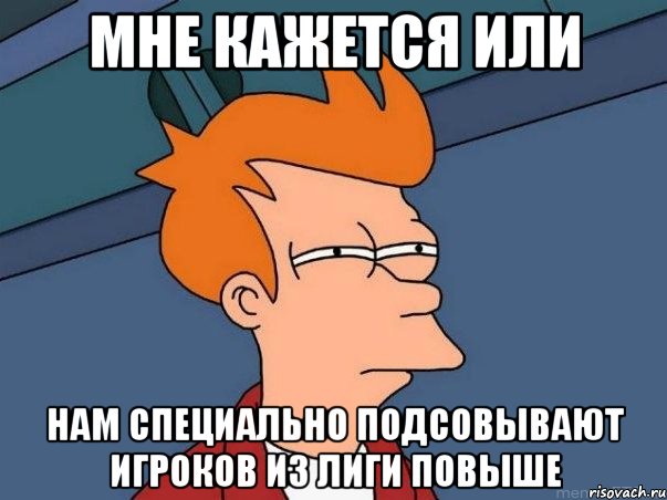мне кажется или нам специально подсовывают игроков из лиги повыше, Мем  Фрай (мне кажется или)