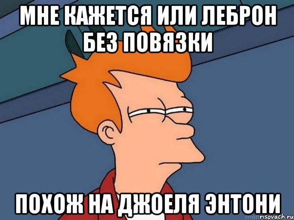 мне кажется или леброн без повязки похож на джоеля энтони, Мем  Фрай (мне кажется или)