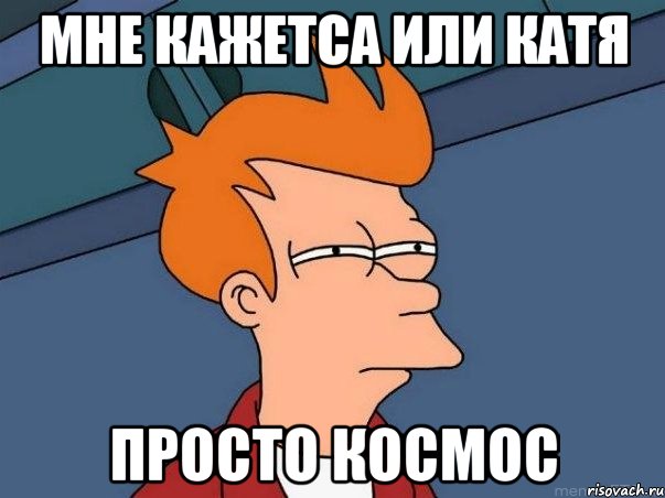 мне кажетса или катя просто космос, Мем  Фрай (мне кажется или)