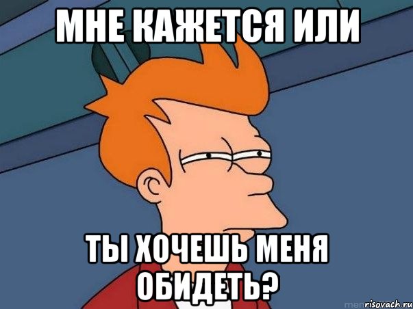 мне кажется или ты хочешь меня обидеть?, Мем  Фрай (мне кажется или)