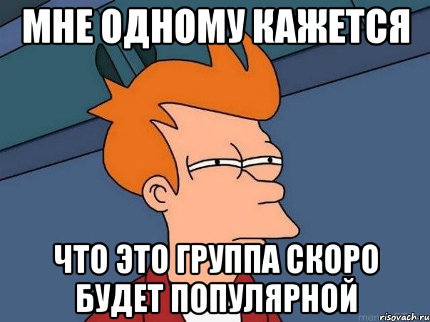 мне одному кажется что это группа скоро будет популярной, Мем  Фрай (мне кажется или)