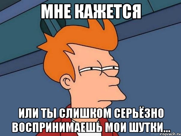 мне кажется или ты слишком серьёзно воспринимаешь мои шутки..., Мем  Фрай (мне кажется или)