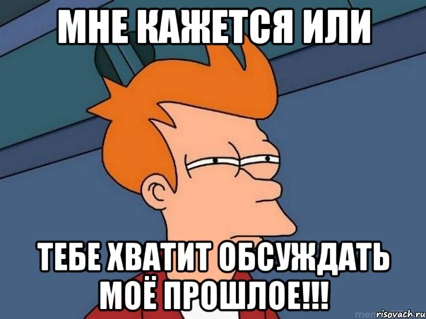 мне кажется или тебе хватит обсуждать моё прошлое!!!, Мем  Фрай (мне кажется или)
