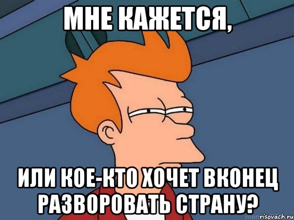 мне кажется, или кое-кто хочет вконец разворовать страну?, Мем  Фрай (мне кажется или)
