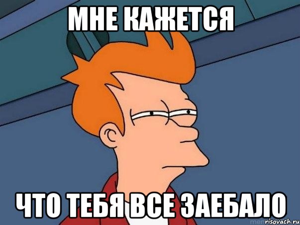 мне кажется что тебя все заебало, Мем  Фрай (мне кажется или)