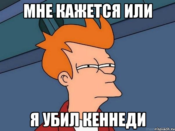 мне кажется или я убил кеннеди, Мем  Фрай (мне кажется или)