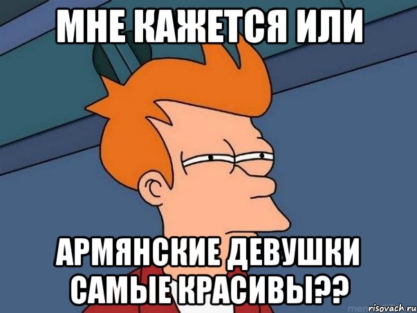 мне кажется или армянские девушки самые красивы??, Мем  Фрай (мне кажется или)