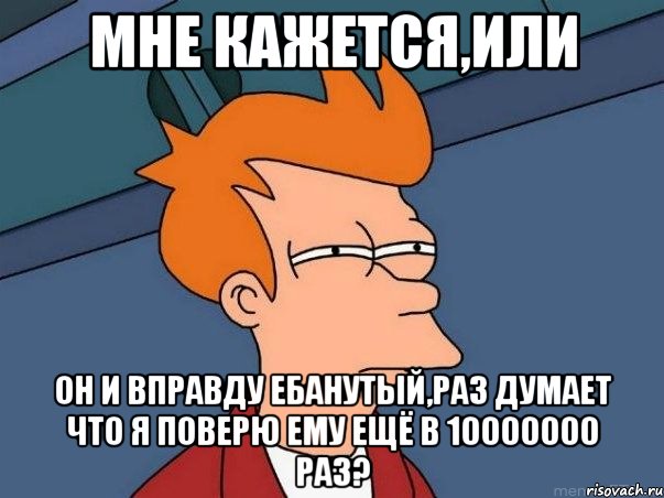 мне кажется,или он и вправду ебанутый,раз думает что я поверю ему ещё в 10000000 раз?, Мем  Фрай (мне кажется или)