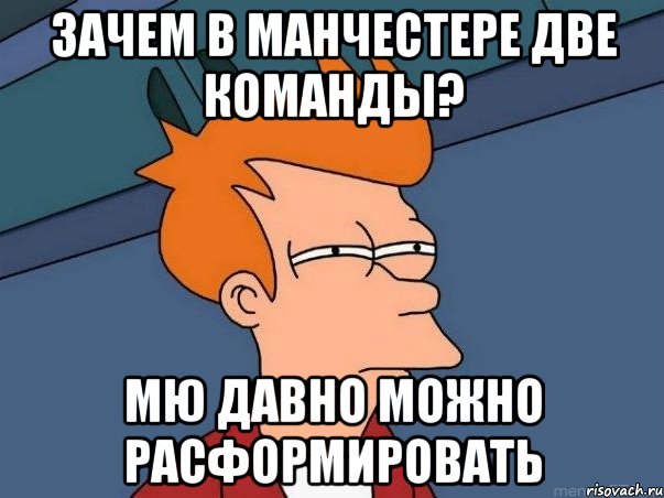 зачем в манчестере две команды? мю давно можно расформировать, Мем  Фрай (мне кажется или)