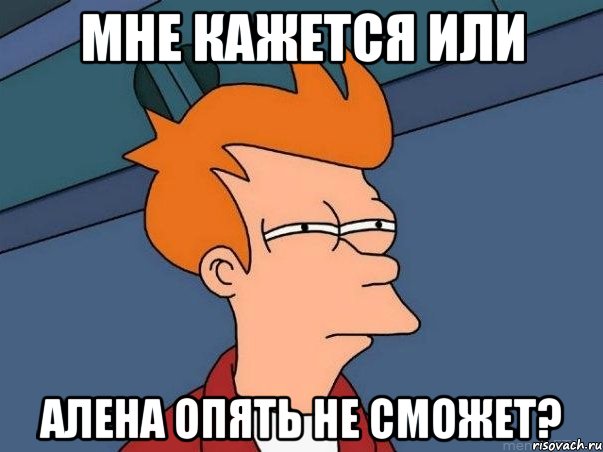 мне кажется или алена опять не сможет?, Мем  Фрай (мне кажется или)