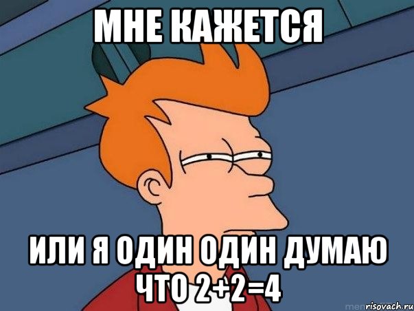 мне кажется или я один один думаю что 2+2=4, Мем  Фрай (мне кажется или)