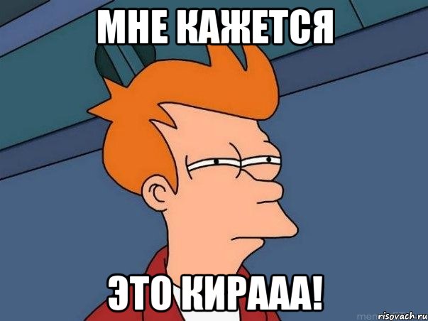 мне кажется это кирааа!, Мем  Фрай (мне кажется или)