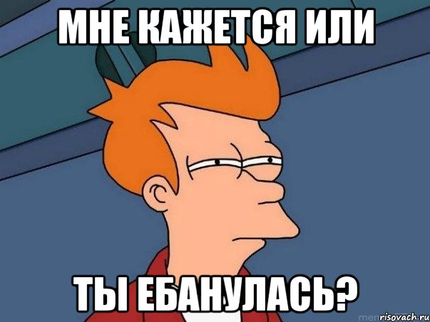 мне кажется или ты ебанулась?, Мем  Фрай (мне кажется или)