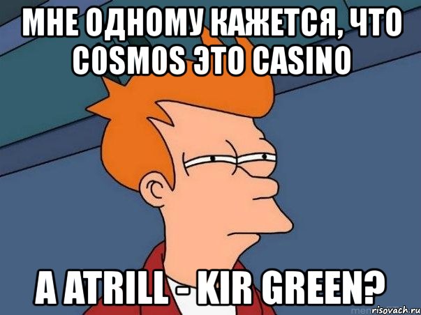мне одному кажется, что c0sm0s это casino а atrill - kir green?, Мем  Фрай (мне кажется или)