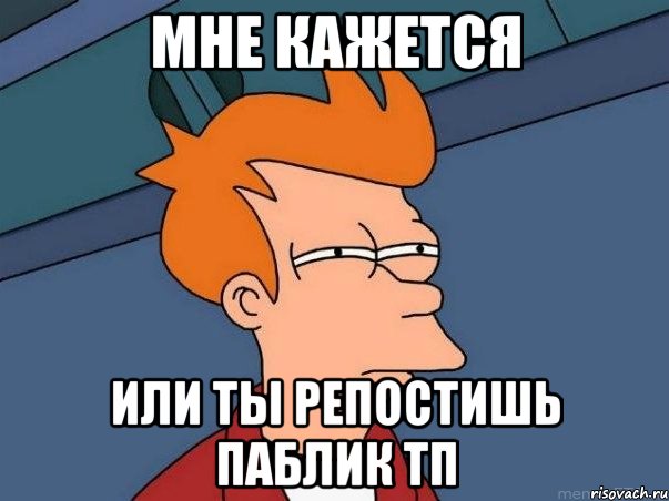 мне кажется или ты репостишь паблик тп, Мем  Фрай (мне кажется или)