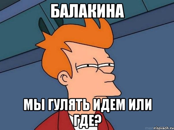 балакина мы гулять идем или где?, Мем  Фрай (мне кажется или)
