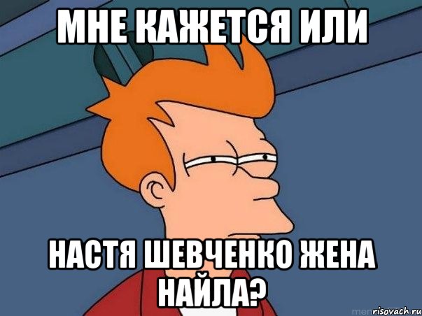 мне кажется или настя шевченко жена найла?, Мем  Фрай (мне кажется или)