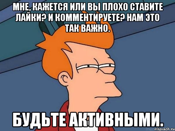 мне, кажется или вы плохо ставите лайки? и комментируете? нам это так важно. будьте активными., Мем  Фрай (мне кажется или)