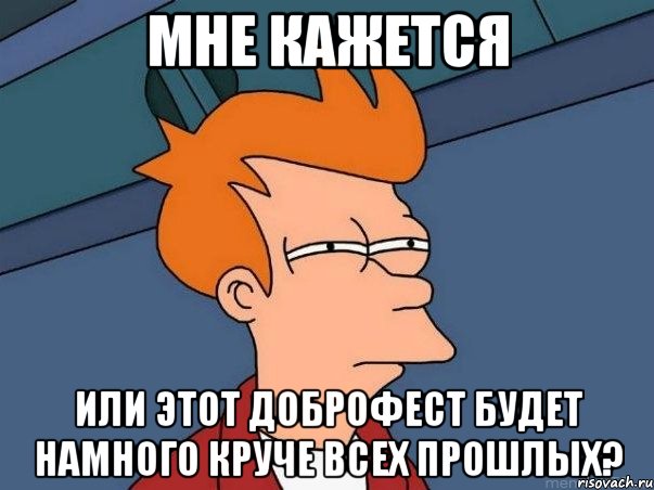 мне кажется или этот доброфест будет намного круче всех прошлых?, Мем  Фрай (мне кажется или)