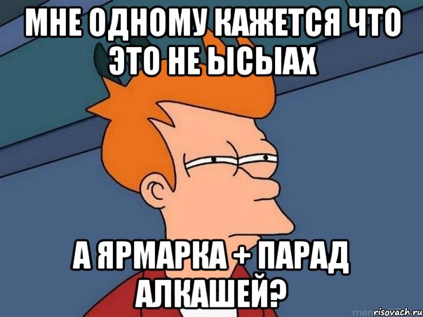 мне одному кажется что это не ысыах а ярмарка + парад алкашей?, Мем  Фрай (мне кажется или)