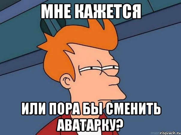 мне кажется или пора бы сменить аватарку?, Мем  Фрай (мне кажется или)