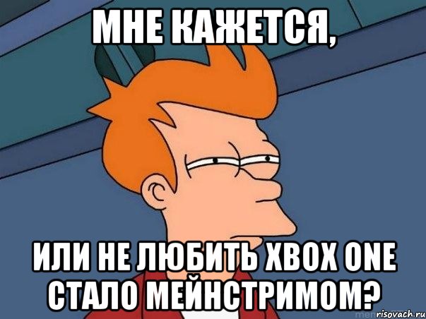 мне кажется, или не любить xbox one стало мейнстримом?, Мем  Фрай (мне кажется или)