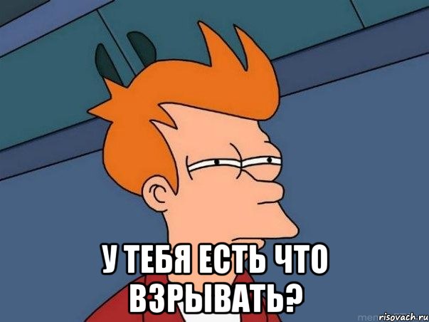  у тебя есть что взрывать?, Мем  Фрай (мне кажется или)