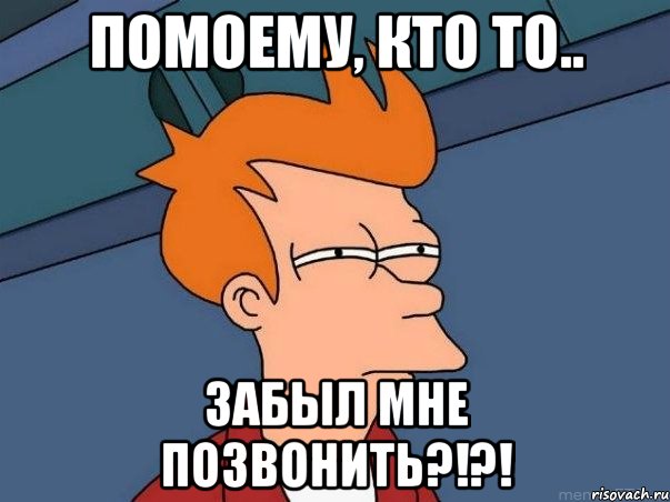 помоему, кто то.. забыл мне позвонить?!?!, Мем  Фрай (мне кажется или)