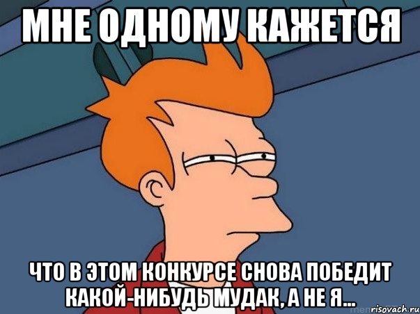мне одному кажется что в этом конкурсе снова победит какой-нибудь мудак, а не я..., Мем  Фрай (мне кажется или)