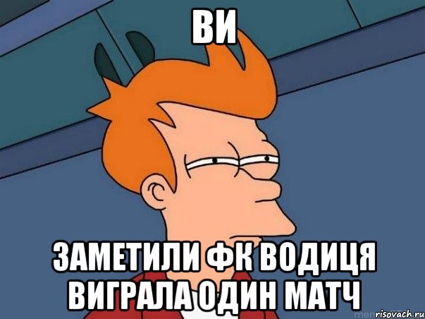 ви заметили фк водиця виграла один матч, Мем  Фрай (мне кажется или)