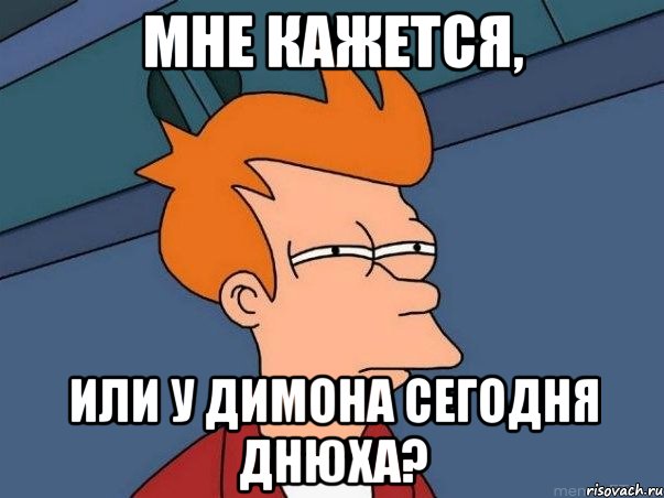 мне кажется, или у димона сегодня днюха?, Мем  Фрай (мне кажется или)