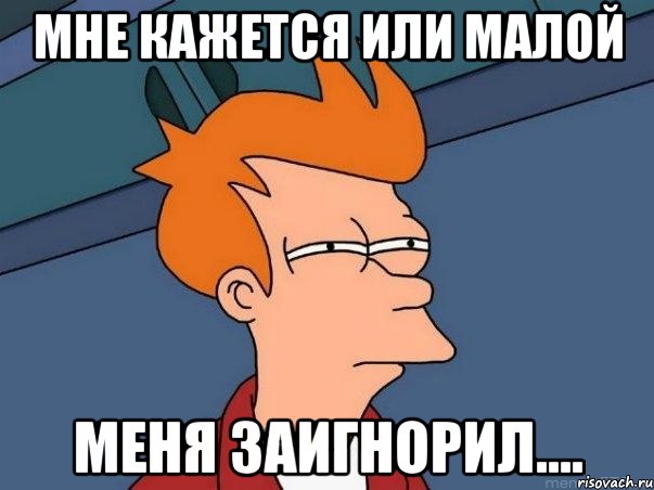 мне кажется или малой меня заигнорил...., Мем  Фрай (мне кажется или)